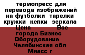 термопресс для перевода изображений на футболки, тарелки, кружки, кепки, зеркала › Цена ­ 30 000 - Все города Бизнес » Оборудование   . Челябинская обл.,Миасс г.